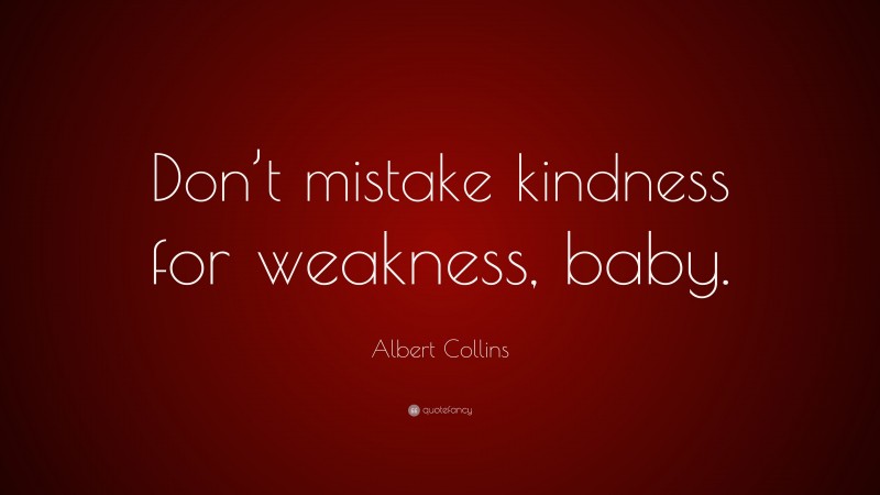 Albert Collins Quote: “Don’t mistake kindness for weakness, baby.”