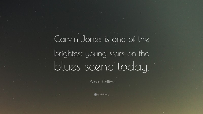 Albert Collins Quote: “Carvin Jones is one of the brightest young stars on the blues scene today.”