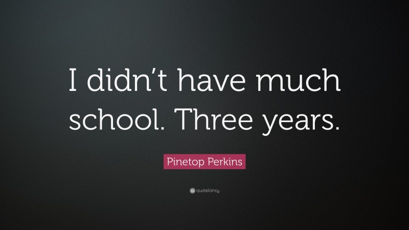 Pinetop Perkins Quote: “I didn’t have much school. Three years.”