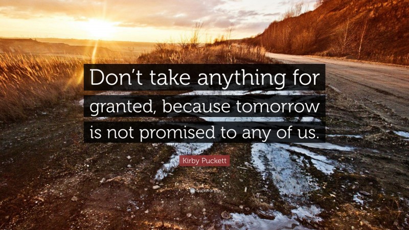 Kirby Puckett Quote: “Don’t take anything for granted, because tomorrow is not promised to any of us.”