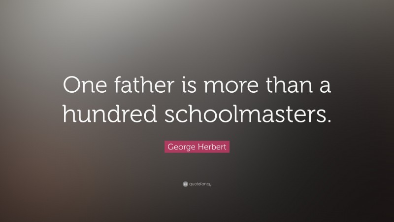 George Herbert Quote: “One father is more than a hundred schoolmasters.”