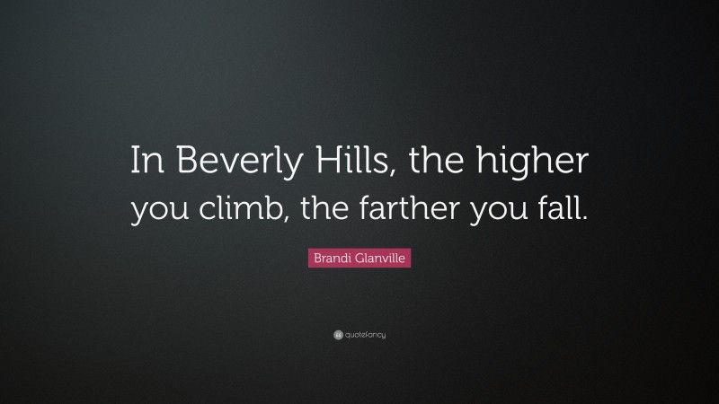 Brandi Glanville Quote: “In Beverly Hills, the higher you climb, the farther you fall.”