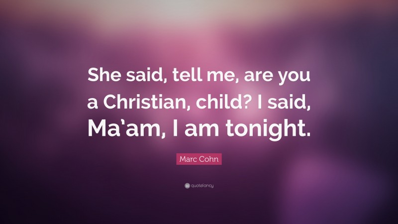 Marc Cohn Quote: “She said, tell me, are you a Christian, child? I said, Ma’am, I am tonight.”