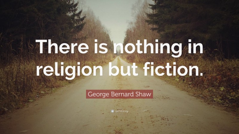George Bernard Shaw Quote: “There is nothing in religion but fiction.”