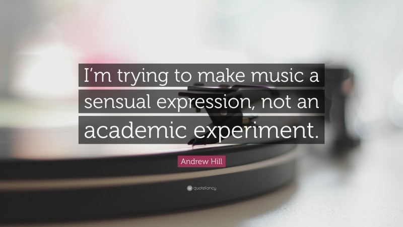 Andrew Hill Quote: “I’m trying to make music a sensual expression, not an academic experiment.”