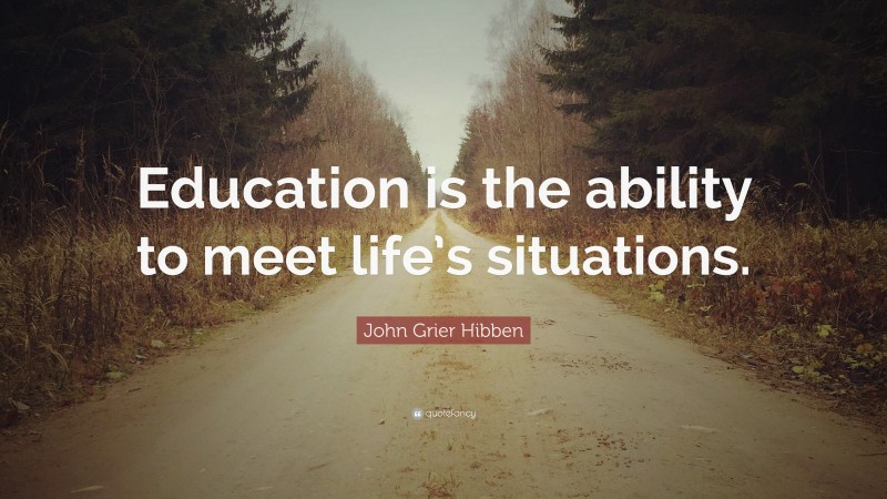 John Grier Hibben Quote: “Education is the ability to meet life’s situations.”