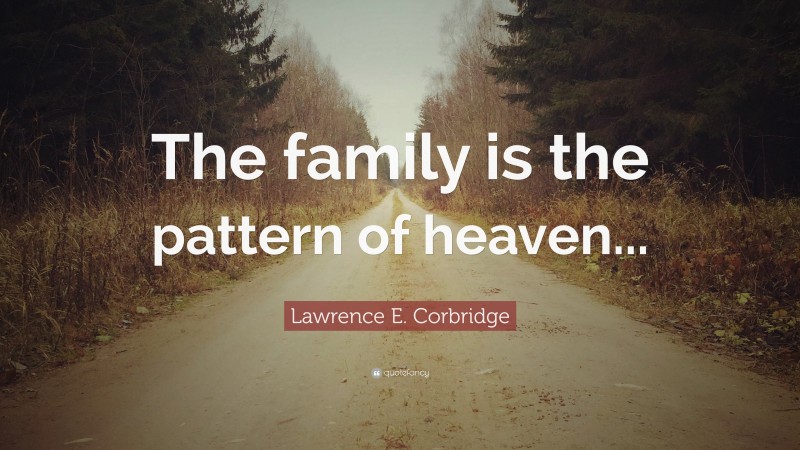 Lawrence E. Corbridge Quote: “The family is the pattern of heaven...”