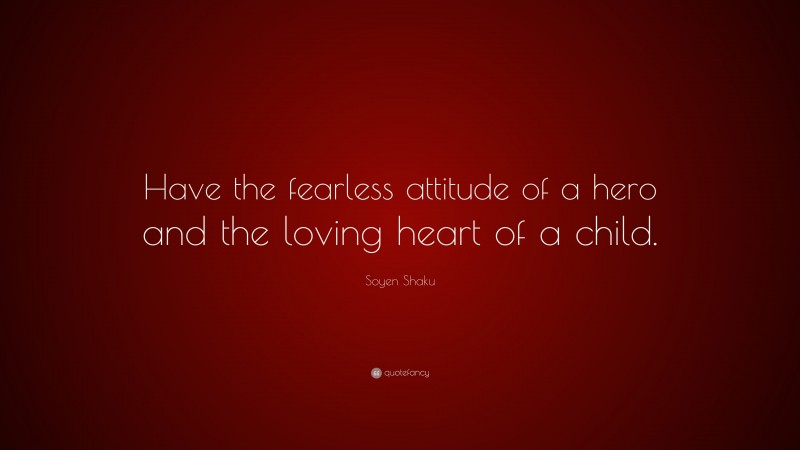Soyen Shaku Quote: “Have the fearless attitude of a hero and the loving heart of a child.”