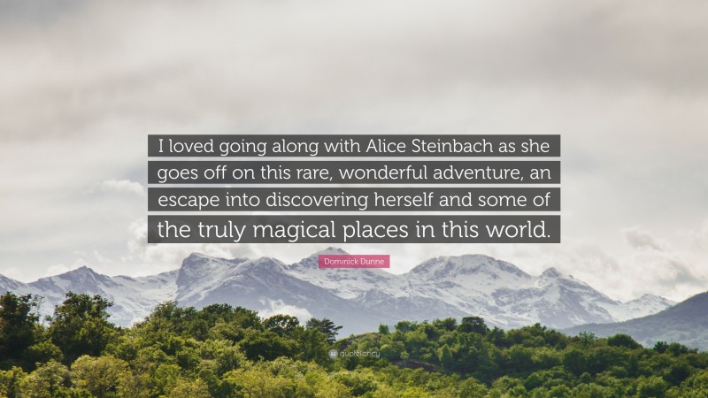 Dominick Dunne Quote: “I loved going along with Alice Steinbach as she goes off on this rare, wonderful adventure, an escape into discovering herself and some of the truly magical places in this world.”