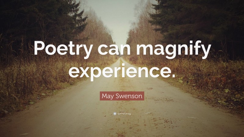 May Swenson Quote: “Poetry can magnify experience.”