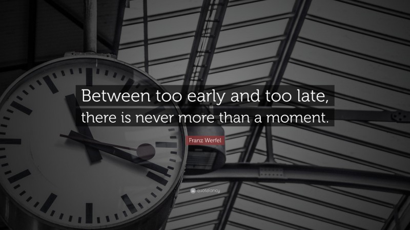 Franz Werfel Quote: “Between too early and too late, there is never more than a moment.”