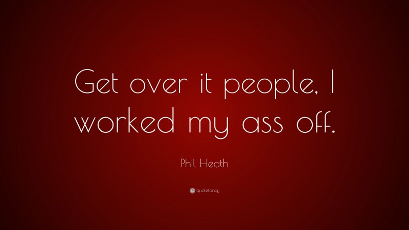 Phil Heath Quote: “Get over it people, I worked my ass off.”