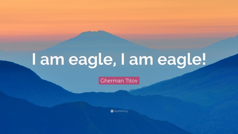 Gherman Titov Quote: “I am eagle, I am eagle!”