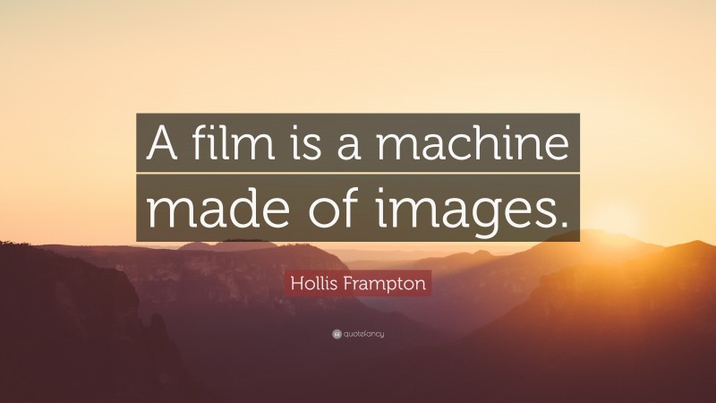 Hollis Frampton Quote: “A film is a machine made of images.”