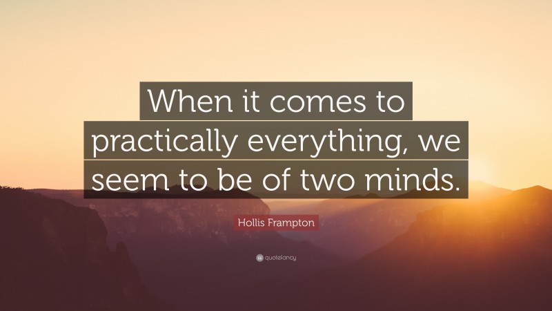 Hollis Frampton Quote: “When it comes to practically everything, we seem to be of two minds.”