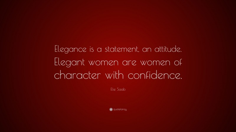 Elie Saab Quote: “Elegance is a statement, an attitude. Elegant women are women of character with confidence.”