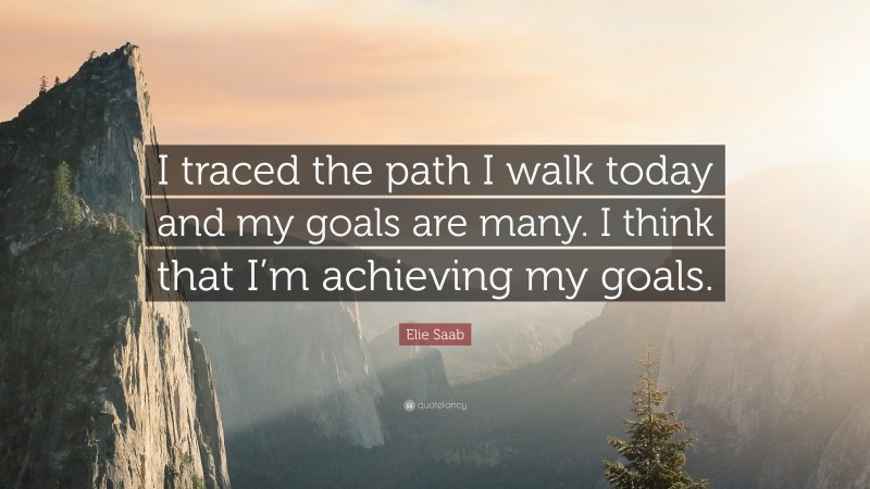 Elie Saab Quote: “I traced the path I walk today and my goals are many. I think that I’m achieving my goals.”