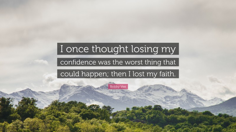 Bobby Vee Quote: “I once thought losing my confidence was the worst thing that could happen; then I lost my faith.”