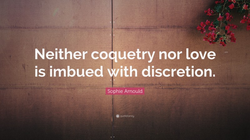 Sophie Arnould Quote: “Neither coquetry nor love is imbued with discretion.”