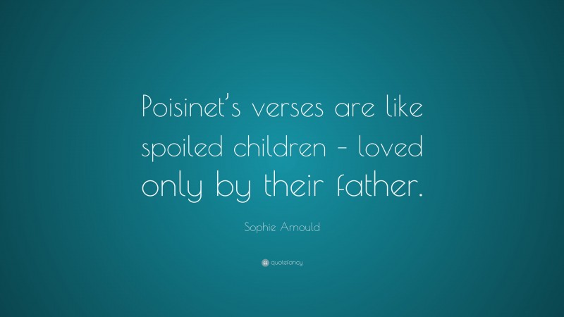 Sophie Arnould Quote: “Poisinet’s verses are like spoiled children – loved only by their father.”