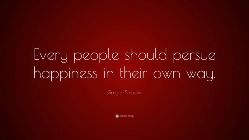 Gregor Strasser Quote: “Every people should persue happiness in their own way.”