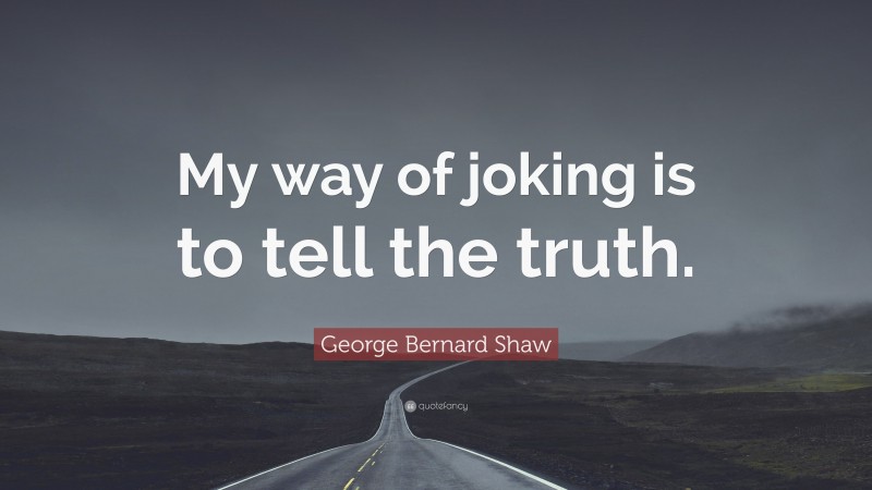 George Bernard Shaw Quote: “My way of joking is to tell the truth.”