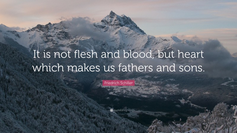 Friedrich Schiller Quote: “It is not flesh and blood, but heart which makes us fathers and sons.”
