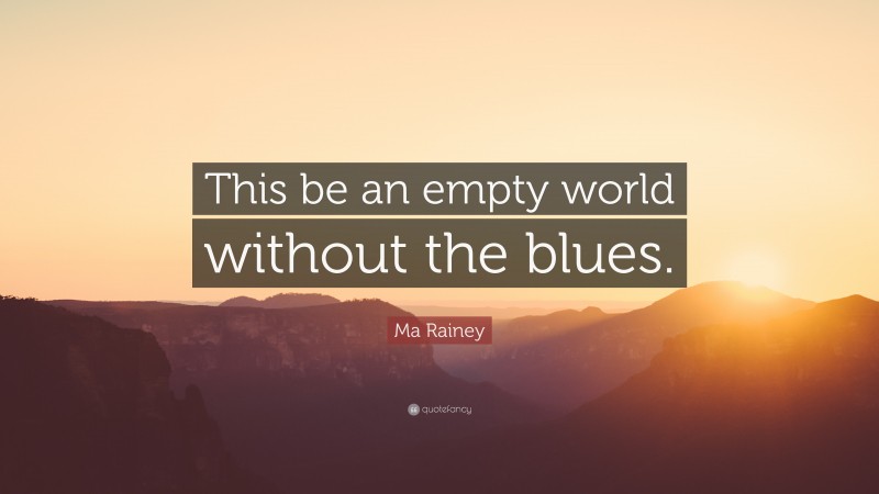 Ma Rainey Quote: “This be an empty world without the blues.”
