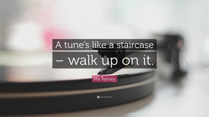 Ma Rainey Quote: “A tune’s like a staircase – walk up on it.”