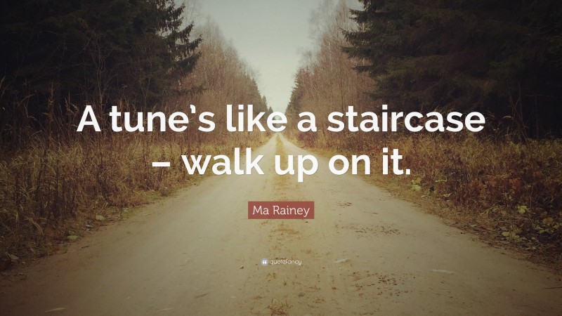 Ma Rainey Quote: “A tune’s like a staircase – walk up on it.”