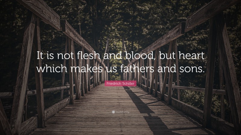 Friedrich Schiller Quote: “It is not flesh and blood, but heart which makes us fathers and sons.”