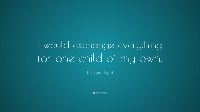 Henrietta Szold Quote: “I would exchange everything for one child of my own.”