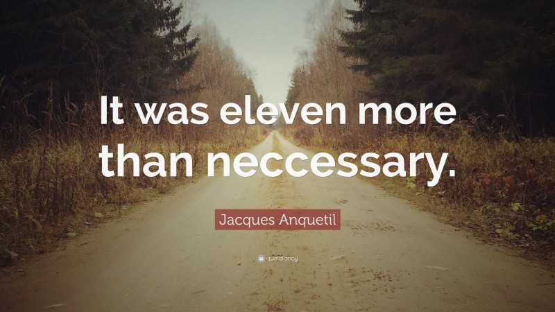 Jacques Anquetil Quote: “It was eleven more than neccessary.”