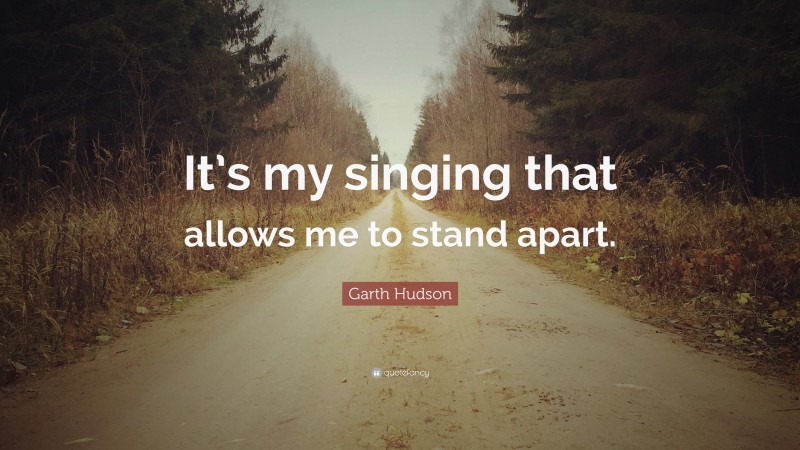 Garth Hudson Quote: “It’s my singing that allows me to stand apart.”