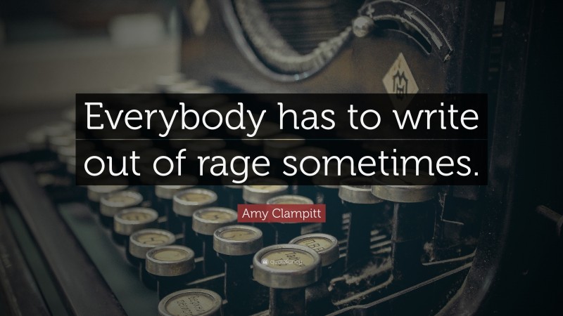 Amy Clampitt Quote: “Everybody has to write out of rage sometimes.”