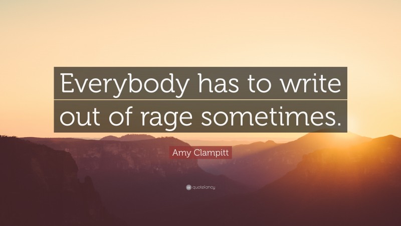 Amy Clampitt Quote: “Everybody has to write out of rage sometimes.”