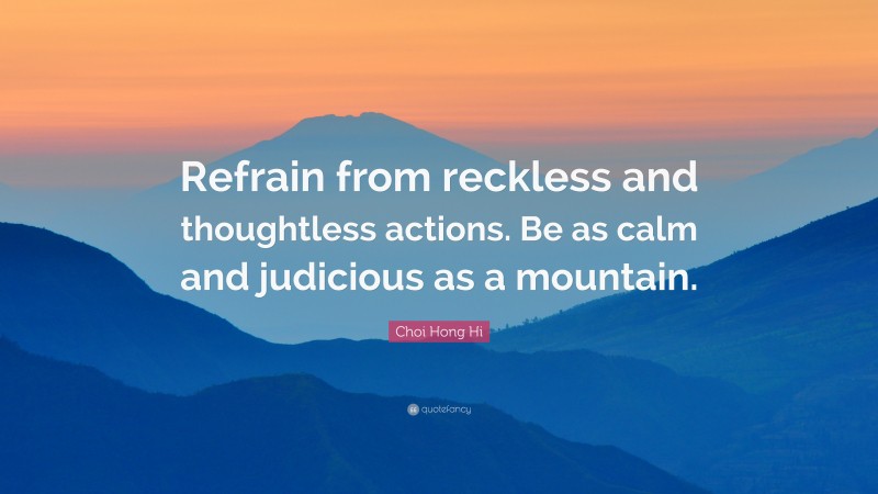 Choi Hong Hi Quote: “Refrain from reckless and thoughtless actions. Be as calm and judicious as a mountain.”