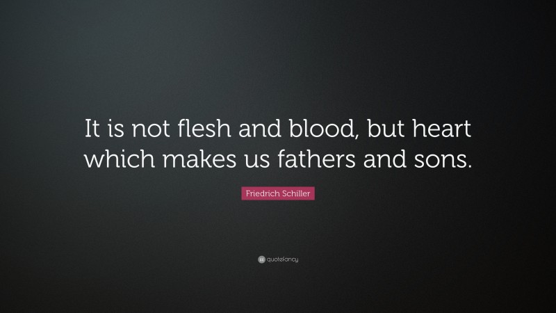 Friedrich Schiller Quote: “It is not flesh and blood, but heart which makes us fathers and sons.”