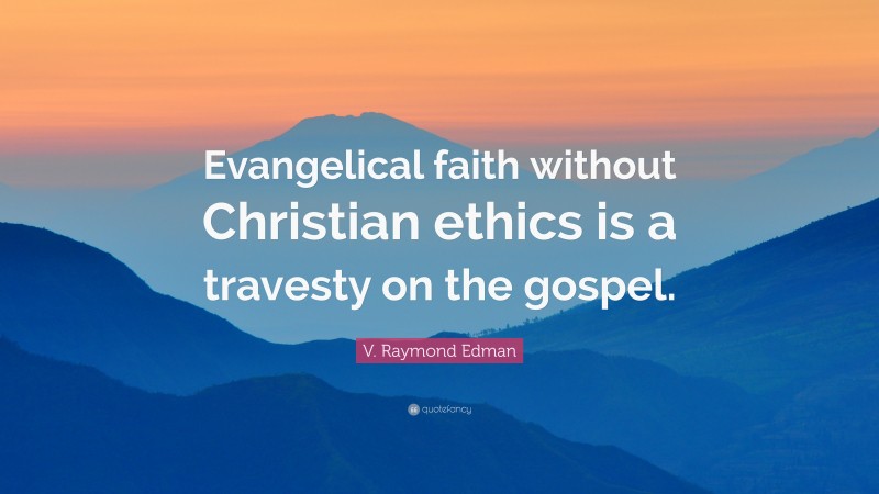 V. Raymond Edman Quote: “Evangelical faith without Christian ethics is a travesty on the gospel.”