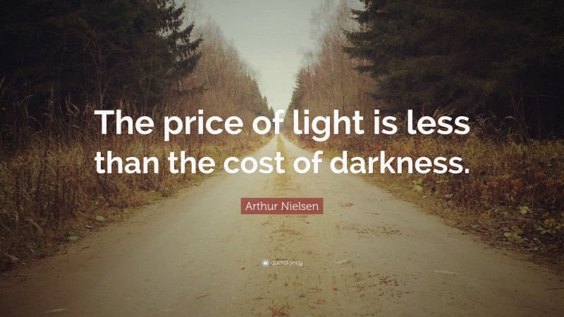 Arthur Nielsen Quote: “The price of light is less than the cost of darkness.”
