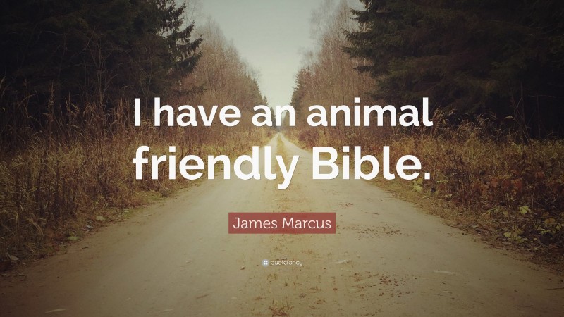James Marcus Quote: “I have an animal friendly Bible.”
