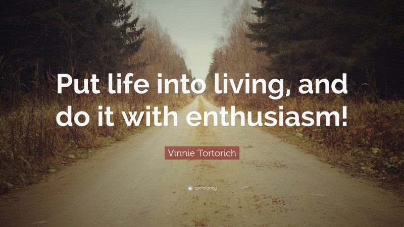 Vinnie Tortorich Quote: “Put life into living, and do it with enthusiasm!”