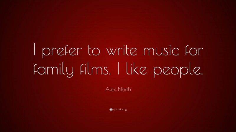 Alex North Quote: “I prefer to write music for family films. I like people.”