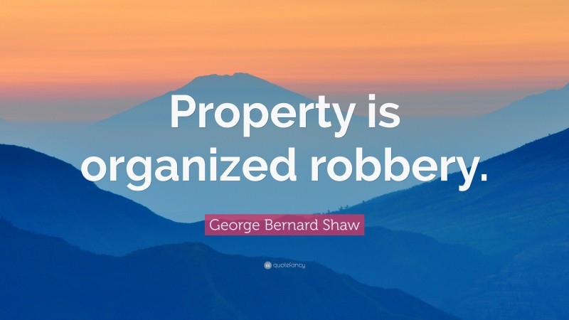 George Bernard Shaw Quote: “Property is organized robbery.”