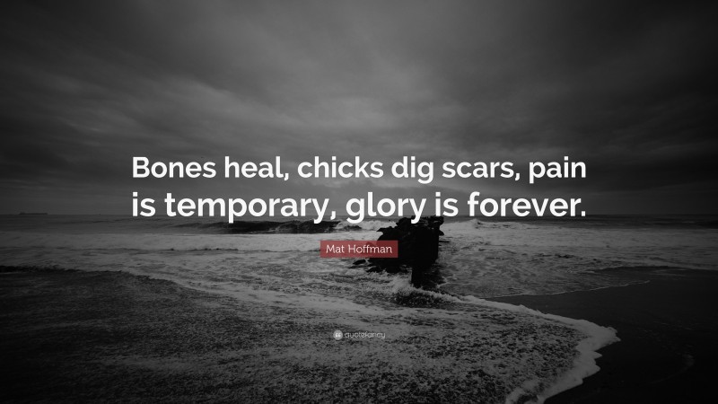 Mat Hoffman Quote: “Bones heal, chicks dig scars, pain is temporary, glory is forever.”