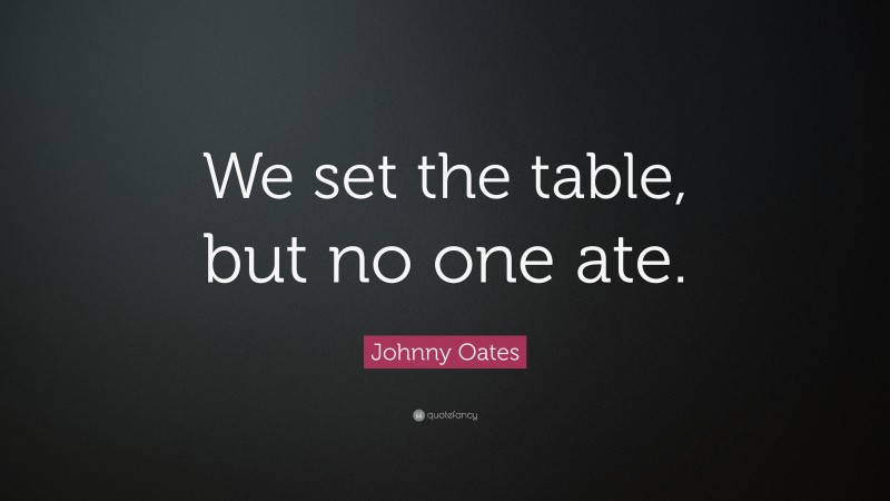 Johnny Oates Quote: “We set the table, but no one ate.”