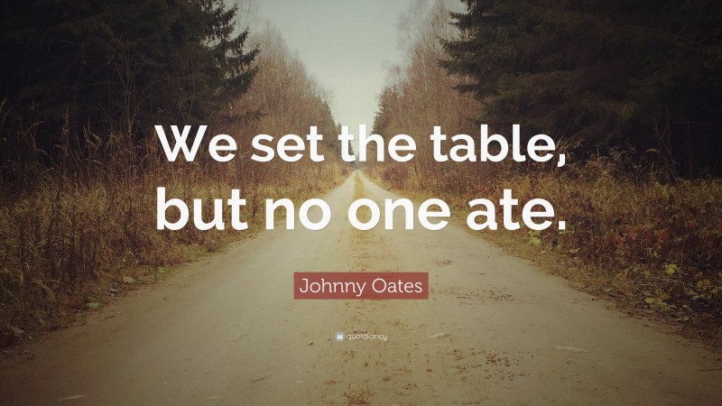 Johnny Oates Quote: “We set the table, but no one ate.”