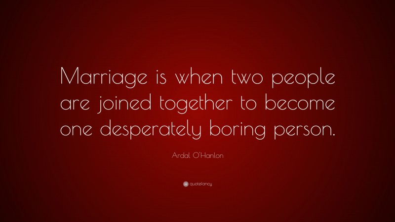 Ardal O'Hanlon Quote: “Marriage is when two people are joined together to become one desperately boring person.”