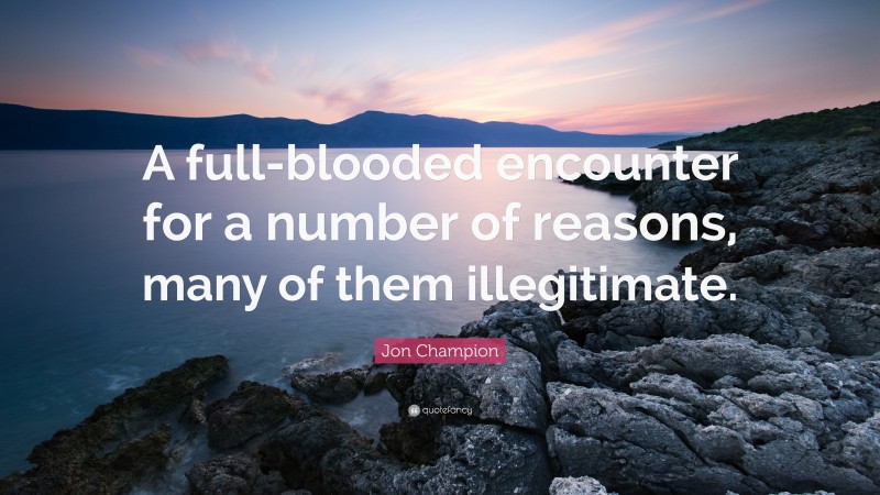 Jon Champion Quote: “A full-blooded encounter for a number of reasons, many of them illegitimate.”