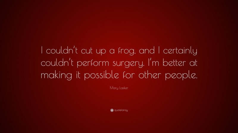 Mary Lasker Quote: “I couldn’t cut up a frog, and I certainly couldn’t perform surgery. I’m better at making it possible for other people.”